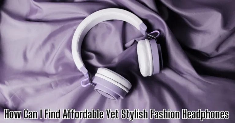 How Can I Find Affordable Yet Stylish Fashion Headphones