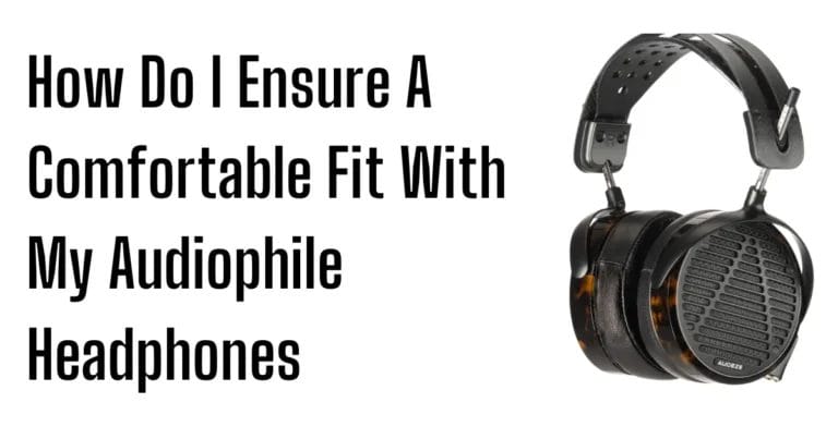 How Do I Ensure A Comfortable Fit With My Audiophile Headphones