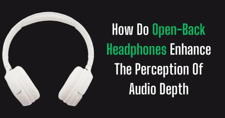 How Do Open-Back Headphones Enhance The Perception Of Audio Depth