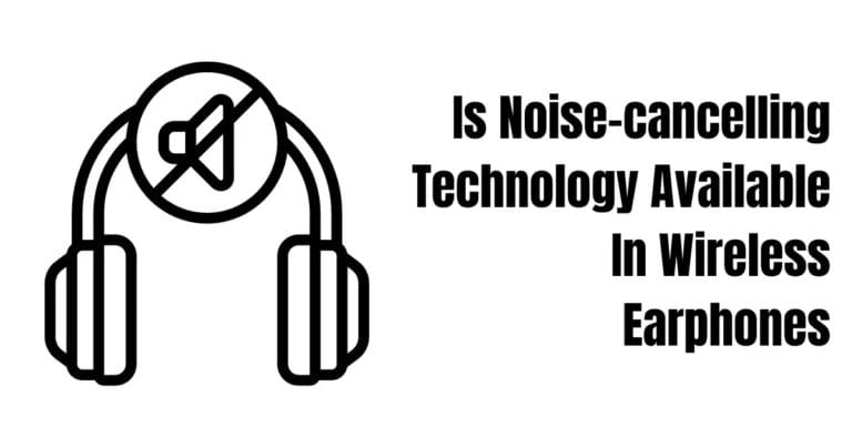 Is Noise-cancelling Technology Available In Wireless Earphones