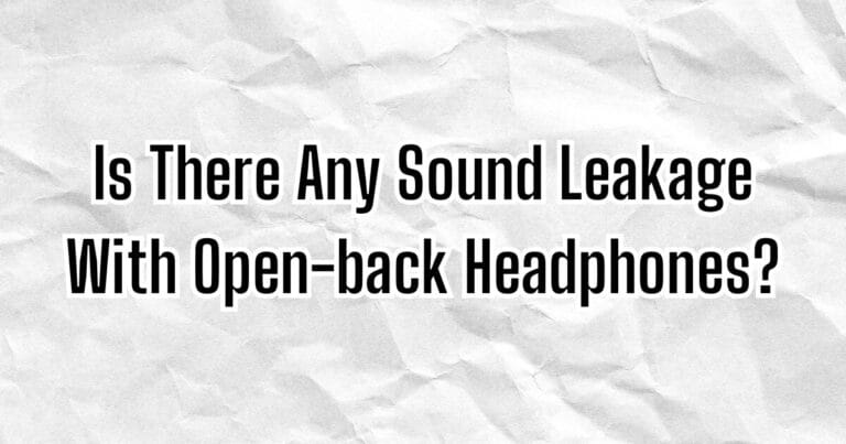 Is There Any Sound Leakage With Open-back Headphones