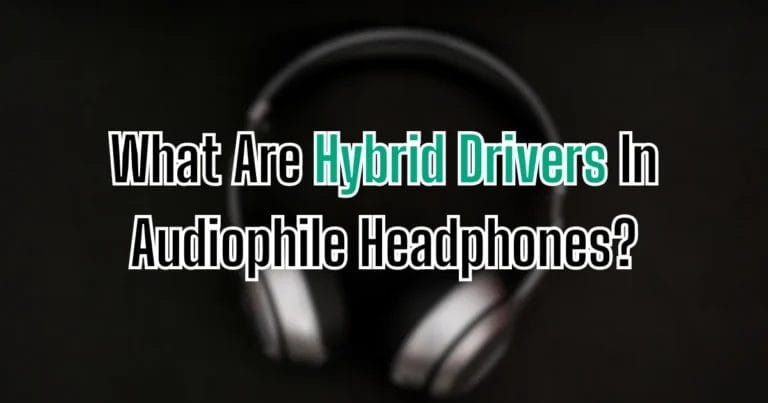 What Are Hybrid Drivers In Audiophile Headphones