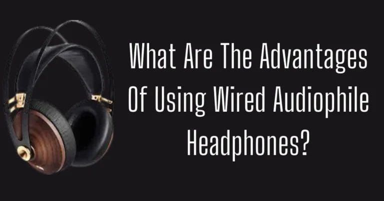 What Are The Advantages Of Using Wired Audiophile Headphones