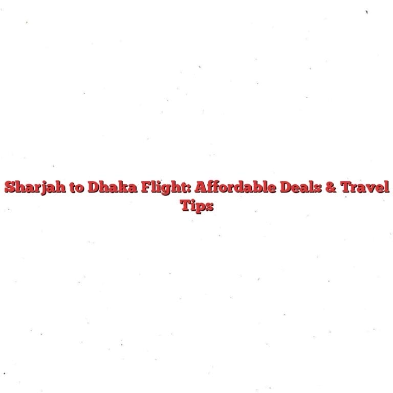 Sharjah to Dhaka Flight: Affordable Deals & Travel Tips