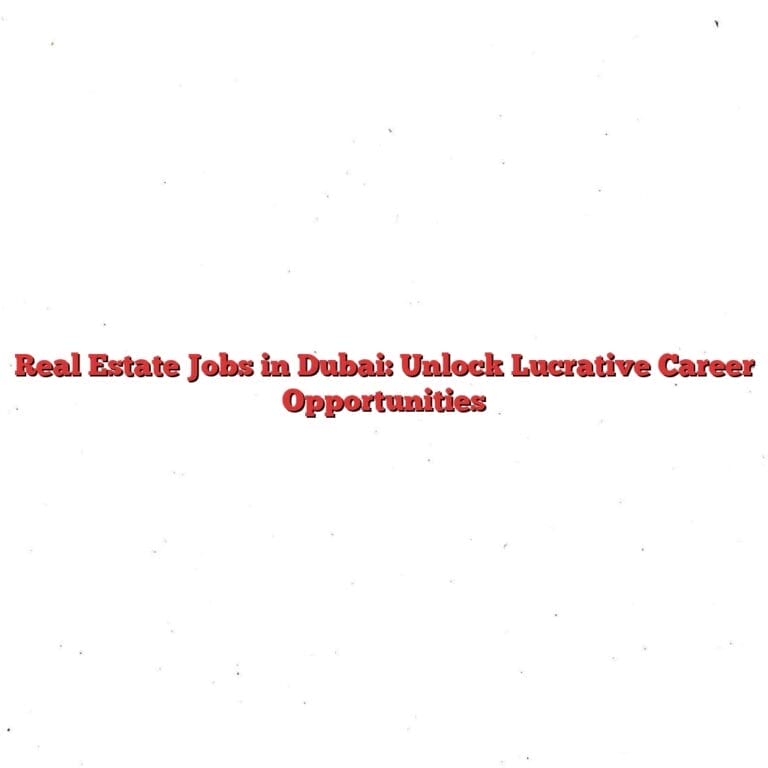 Real Estate Jobs in Dubai: Unlock Lucrative Career Opportunities