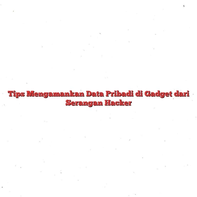 Tips Mengamankan Data Pribadi di Gadget dari Serangan Hacker